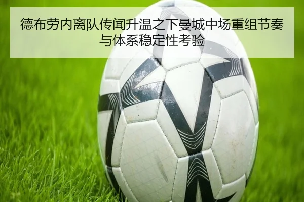 德布劳内离队传闻升温之下曼城中场重组节奏与体系稳定性考验