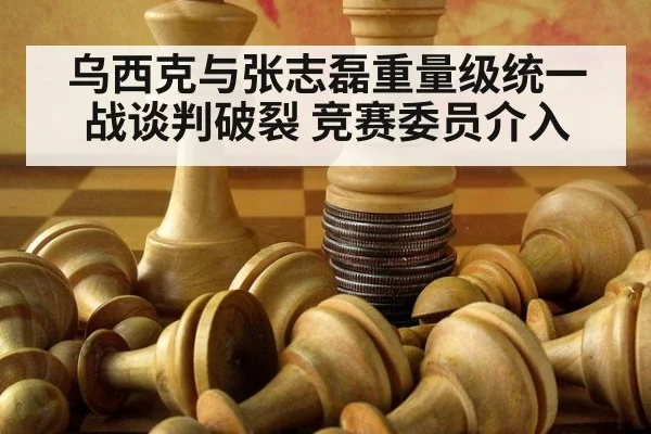 乌西克与张志磊重量级统一战谈判破裂 竞赛委员介入
