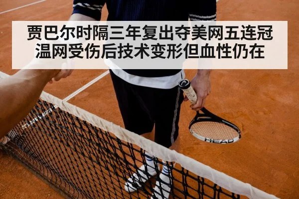 贾巴尔时隔三年复出夺美网五连冠 温网受伤后技术变形但血性仍在