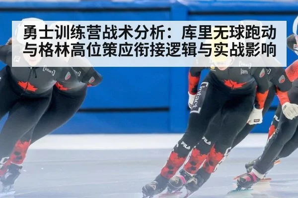 勇士训练营战术分析：库里无球跑动与格林高位策应衔接逻辑与实战影响