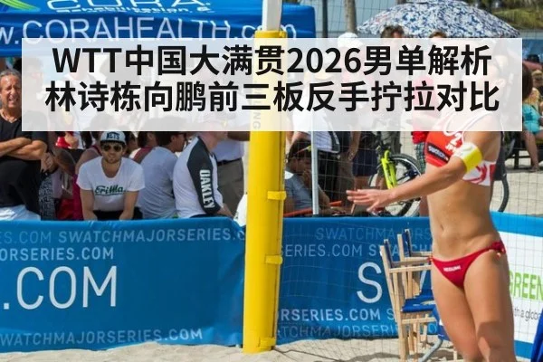 WTT中国大满贯2026男单解析 林诗栋向鹏前三板反手拧拉对比