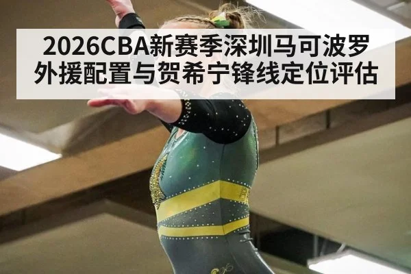 2026CBA新赛季深圳马可波罗外援配置与贺希宁锋线定位评估